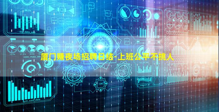 厦门赚夜场招聘日结-上班公平不挑人
